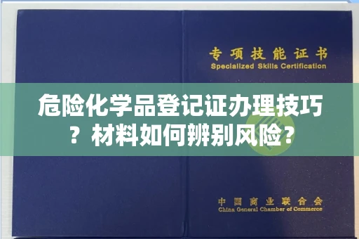 上海危险化学品登记证办理技巧?材料如何辨别风险?